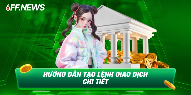 Hướng dẫn tạo lệnh giao dịch chi tiết
