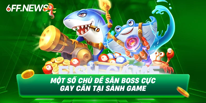 Một số chủ đề săn boss cực gay cấn tại sảnh game