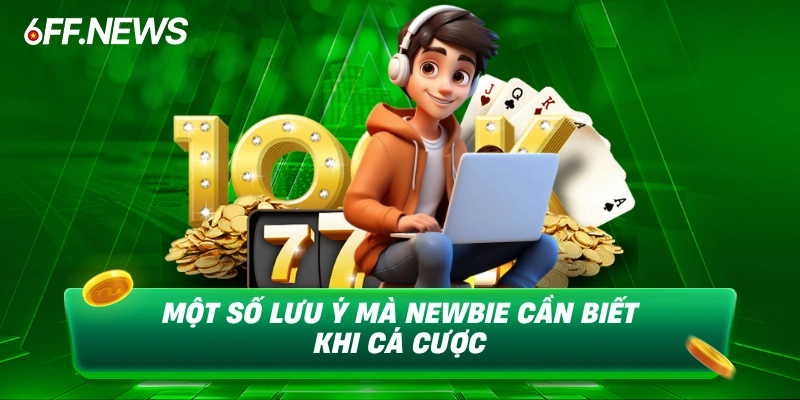 Một số lưu ý mà newbie cần biết khi cá cược