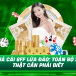 Nhà cái 6Ff lừa đảo toàn bộ sự thật cần phải biết