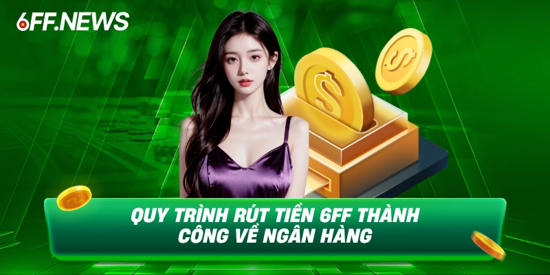 Quy trình rút tiền 6FF thành công về ngân hàng