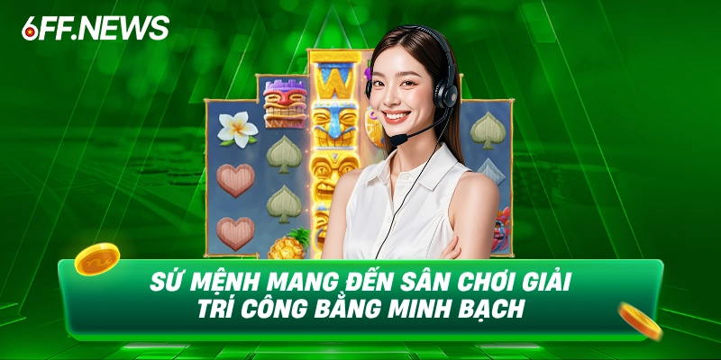 Sứ mệnh mang đến sân chơi giải trí công bằng minh bạch