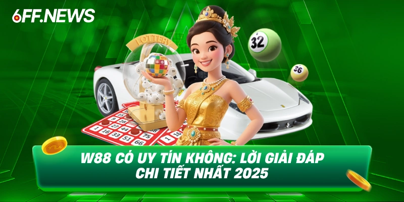 W88 có uy tính không lời giải đáp chi tiết nhất 2025